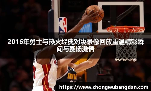 2016年勇士与热火经典对决录像回放重温精彩瞬间与赛场激情