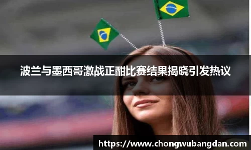 波兰与墨西哥激战正酣比赛结果揭晓引发热议