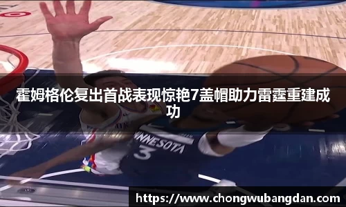 霍姆格伦复出首战表现惊艳7盖帽助力雷霆重建成功