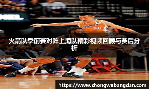火箭队季前赛对阵上海队精彩视频回顾与赛后分析