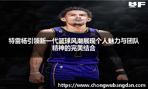 特雷杨引领新一代篮球风潮展现个人魅力与团队精神的完美结合