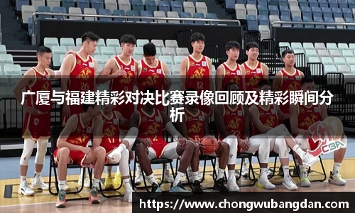 广厦与福建精彩对决比赛录像回顾及精彩瞬间分析
