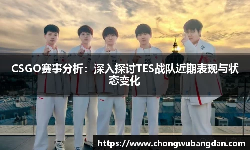 CSGO赛事分析：深入探讨TES战队近期表现与状态变化